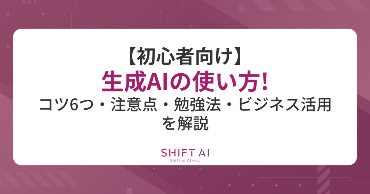【初心者向け】生成AIの使い方！コツ6つや注意点、勉強法、ビジネス活用を解説｜SHIFT AI TIMES