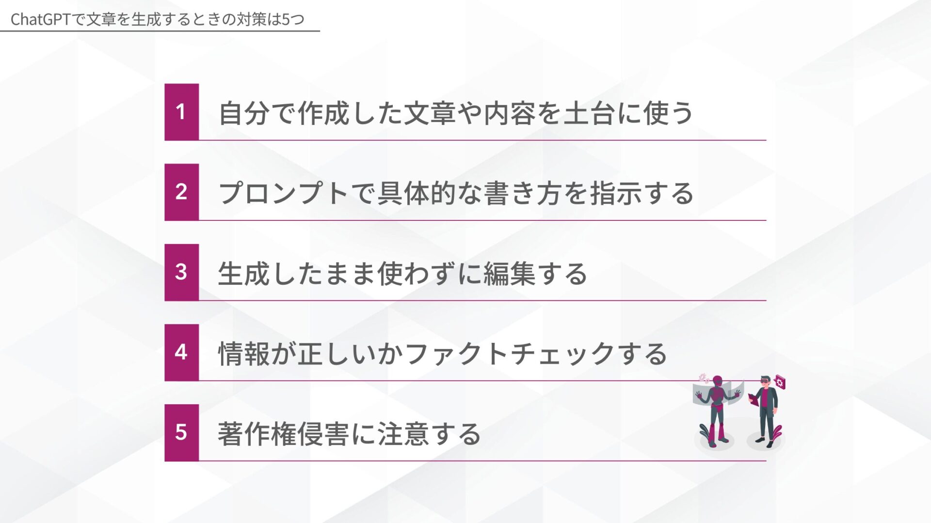 ChatGPTで文章を生成するときの対策は5つ(自分で作成した文章や内容を土台に使う/プロンプトで具体的な書き方を指示する/生成したまま使わずに編集する/情報が正しいかファクトチェックする/著作権侵害に注意する)