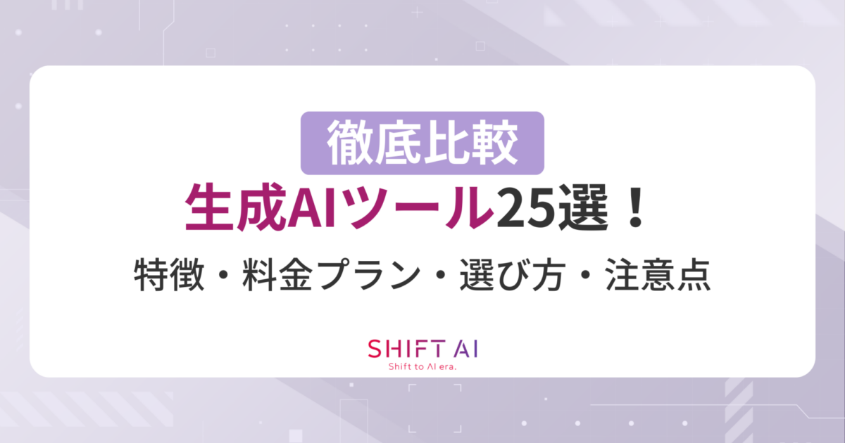 生成AIツール25選を徹底比較！特徴や料金プラン、選び方、注意点を完全網羅｜SHIFT AI TIMES