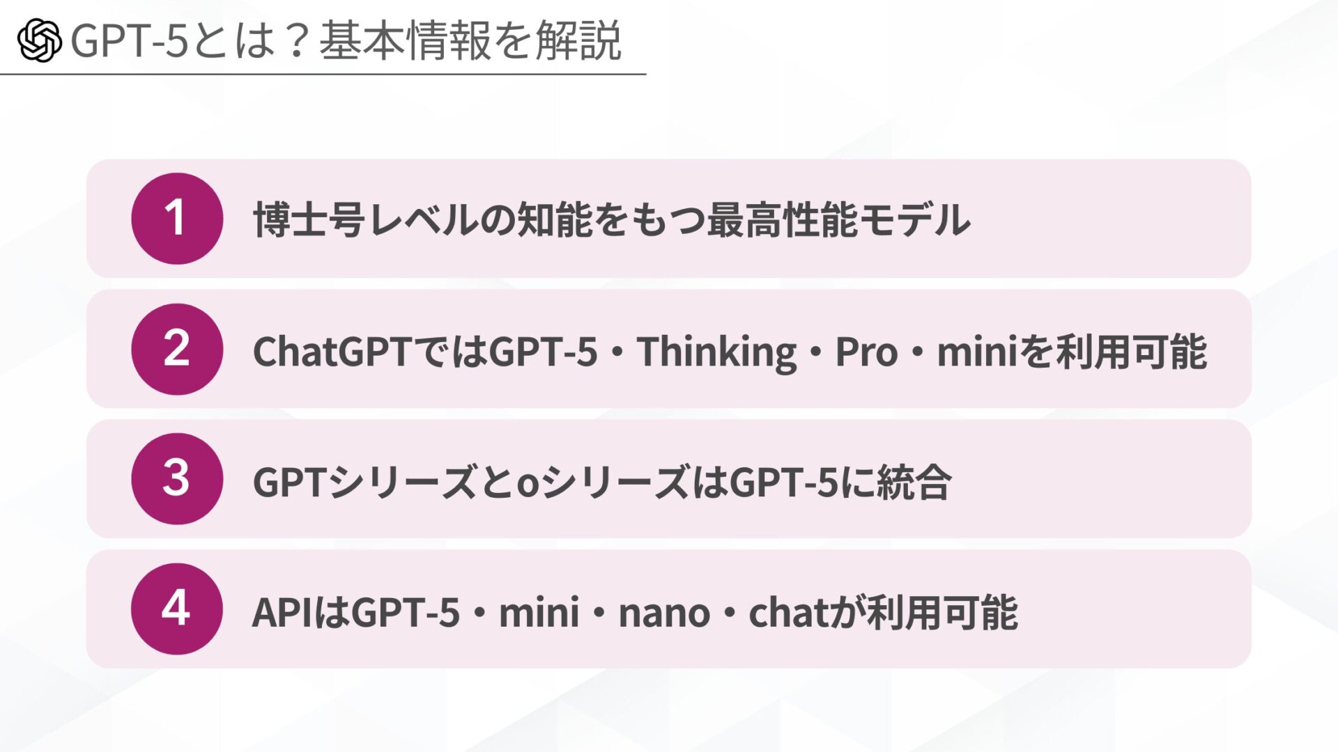 GPT-5とは?基本情報を解説(博士号レベルの知能をもつ最高性能モデル/ChatGPTではGPT-5・Thinking・Pro・miniを利用可能/GPTシリーズとoシリーズはGPT-5に統合/APIはGPT-5・mini・nano・chatが利用可能)