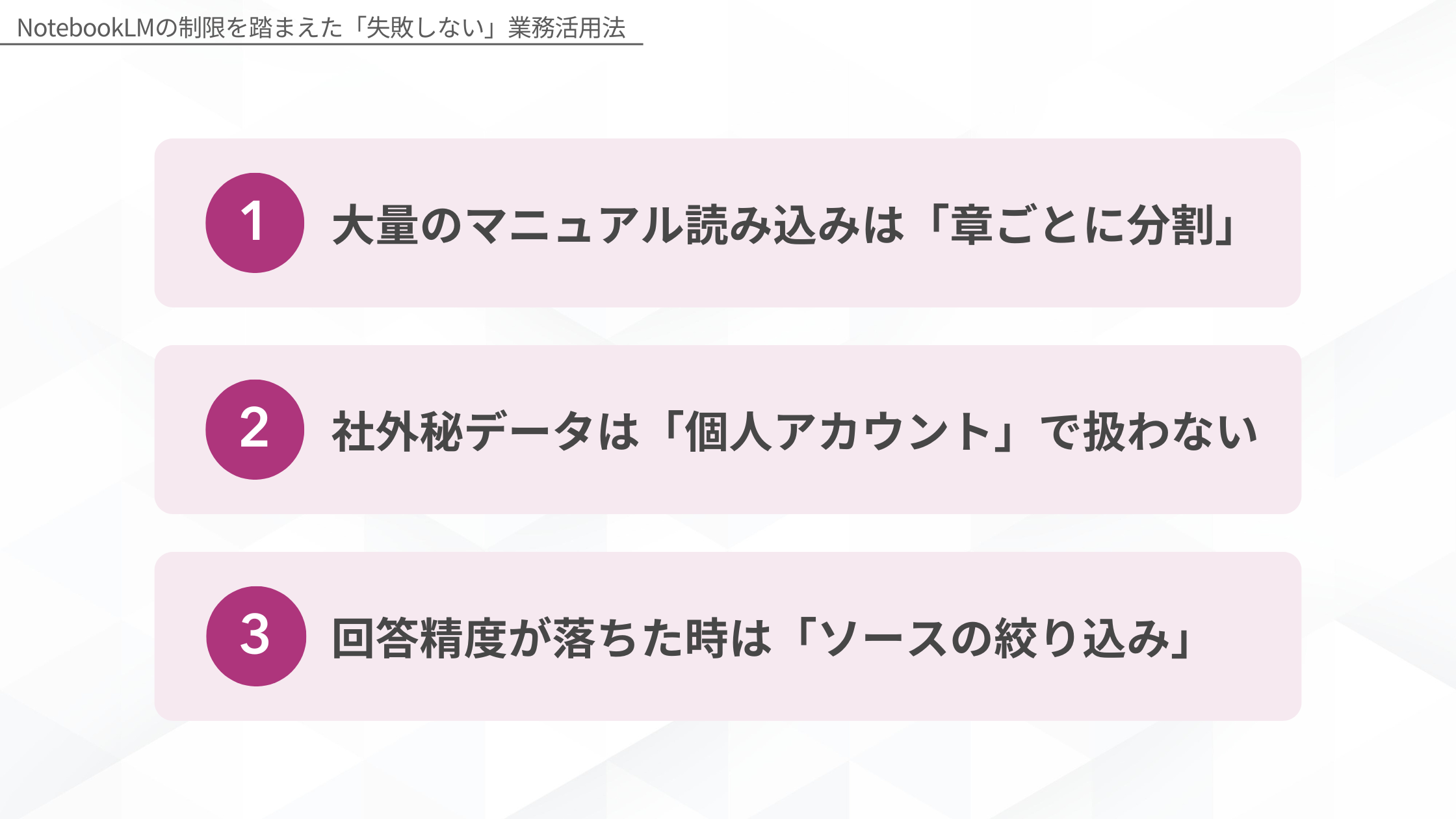 NotebookLMの制限を踏まえた「失敗しない」業務活用法:1.大量のマニュアル読み込みは「章ごとに分割」、2.社外秘データは「個人アカウント」で扱わない、3.回答精度が落ちた時は「ソースの絞り込み」