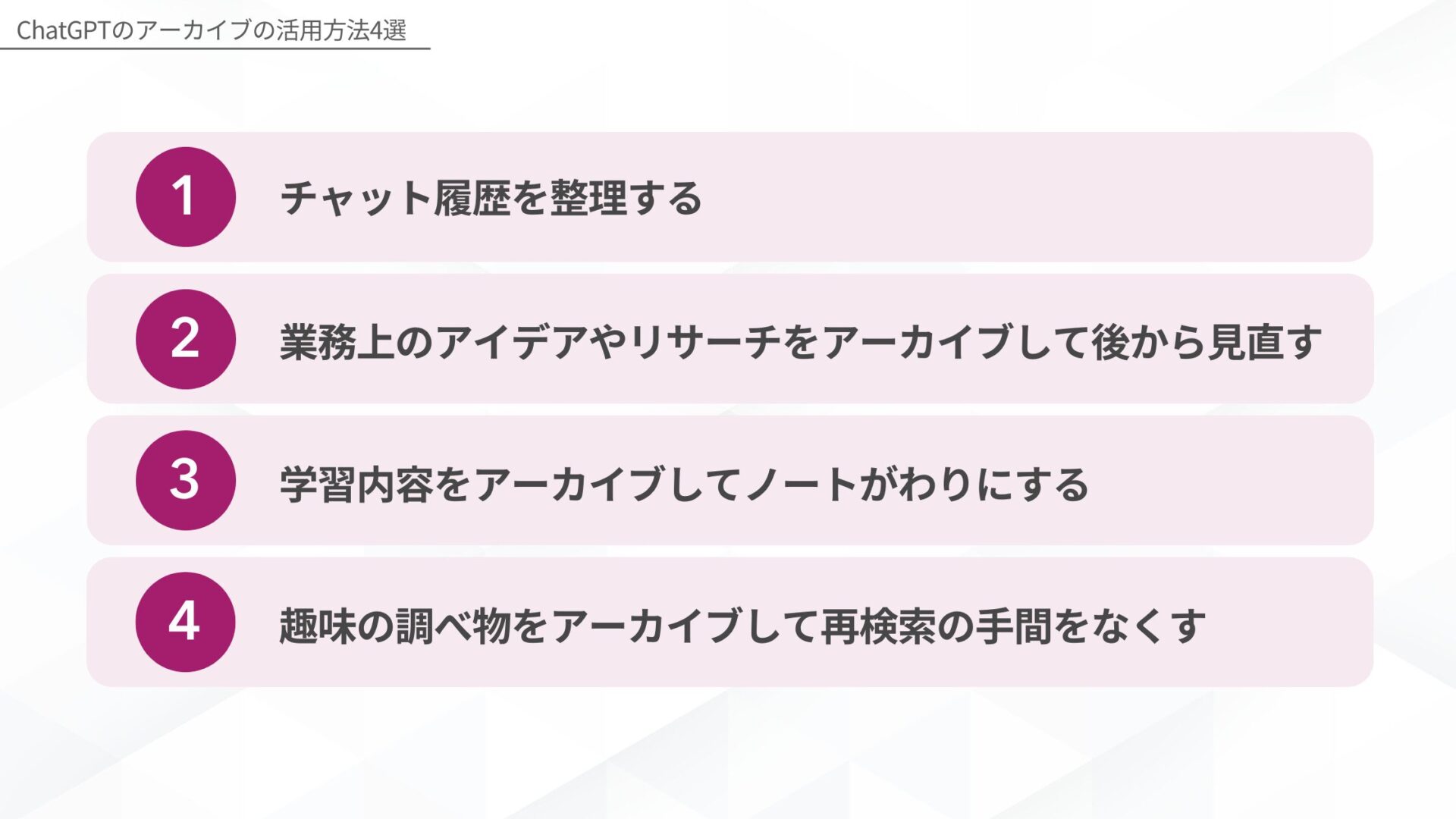 ChatGPT: ChatGPTのアーカイブの活用方法4選(チャット履歴を整理する/業務上のアイデアやリサーチをアーカイブして後から見直す/学習内容をアーカイブしてノートがわりにする/趣味の調べ物をアーカイブして再検索の手間をなくす)