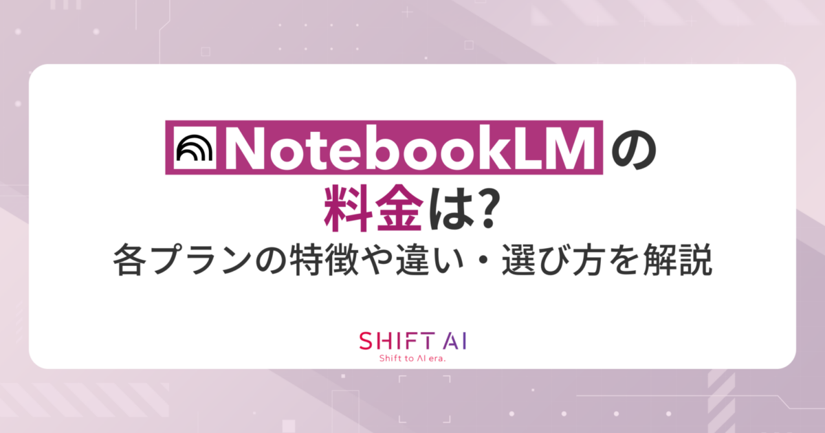 NotebookLMの料金は？各プランの特徴や違い・選び方を解説｜SHIFT AI TIMES