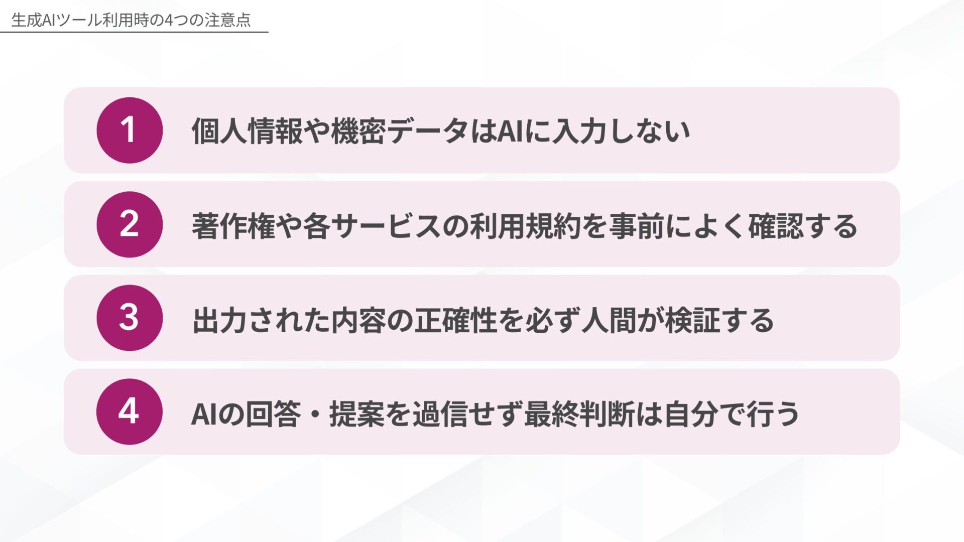 生成AIツール利用時の4つの注意点(個人情報や機密データはAIに入力しない/著作権や各サービスの利用規約を事前によく確認する/出力された内容の正確性を必ず人間が検証する/AIの解答・提案を過信せず最終判断は自分で行う)
