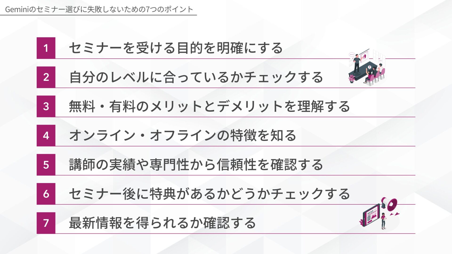 Geminiのセミナー選びに失敗しないための7つのポイント(セミナーを受ける目的を明確にする/自分のレベルに合っているかチェックする/無料・有料のメリットとデメリットを理解する/オンライン・オフラインの特徴を知る/講師の実績や専門性から信頼性を確認する/セミナー後に特典があるかどうかチェックする/最新情報を得られるか確認する)