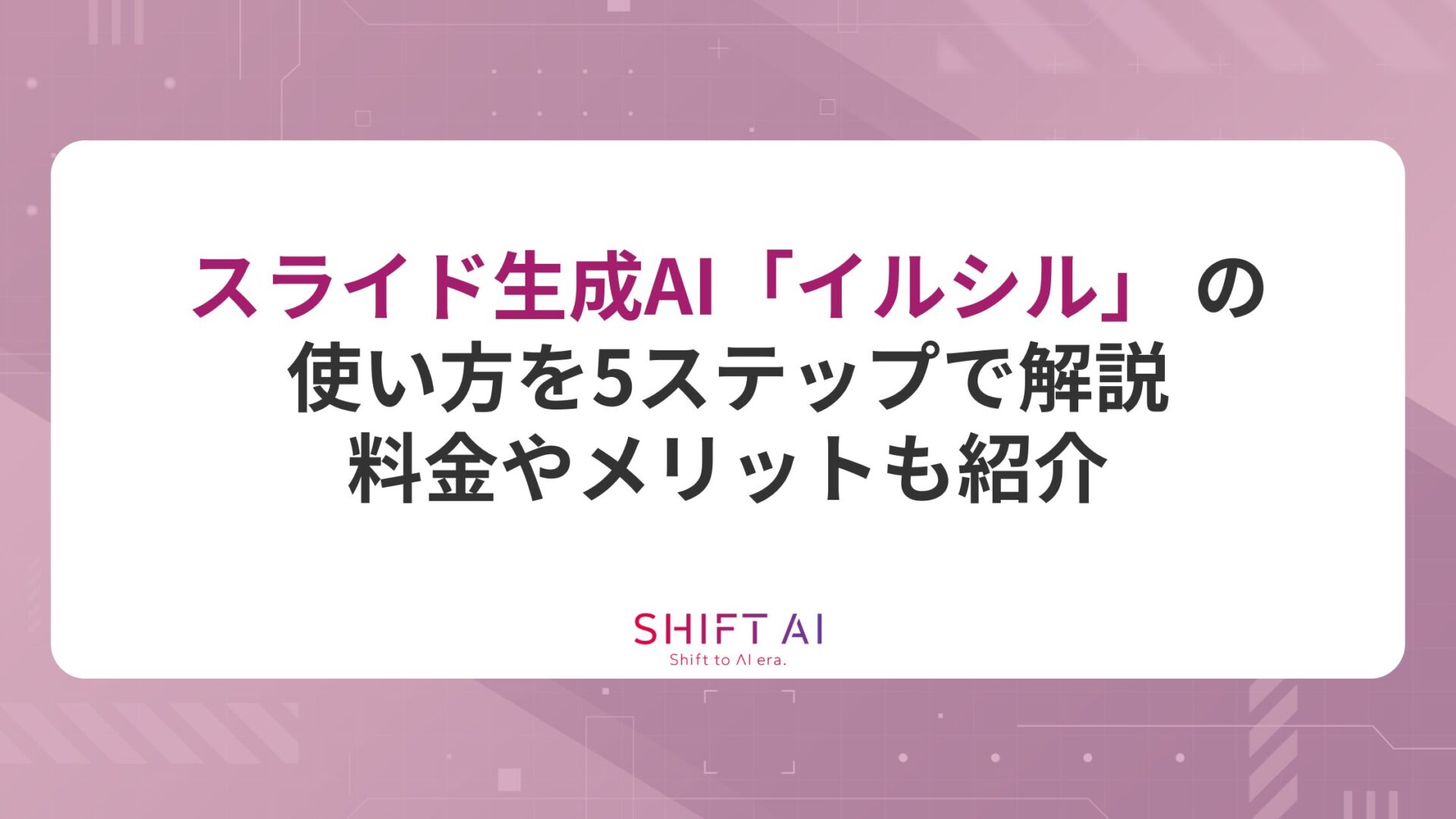 スライド生成AI「イルシル」の使い方を5ステップで解説！料金やメリットも紹介