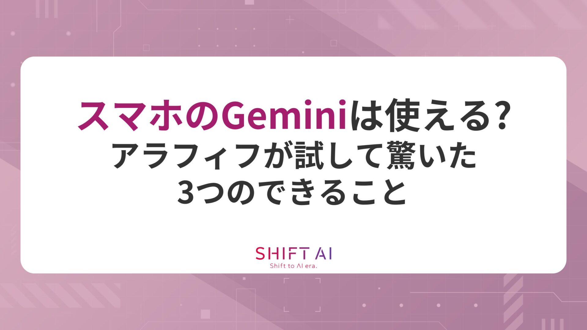 スマホのGeminiは使える？アラフィフが試して驚いた3つのできること
