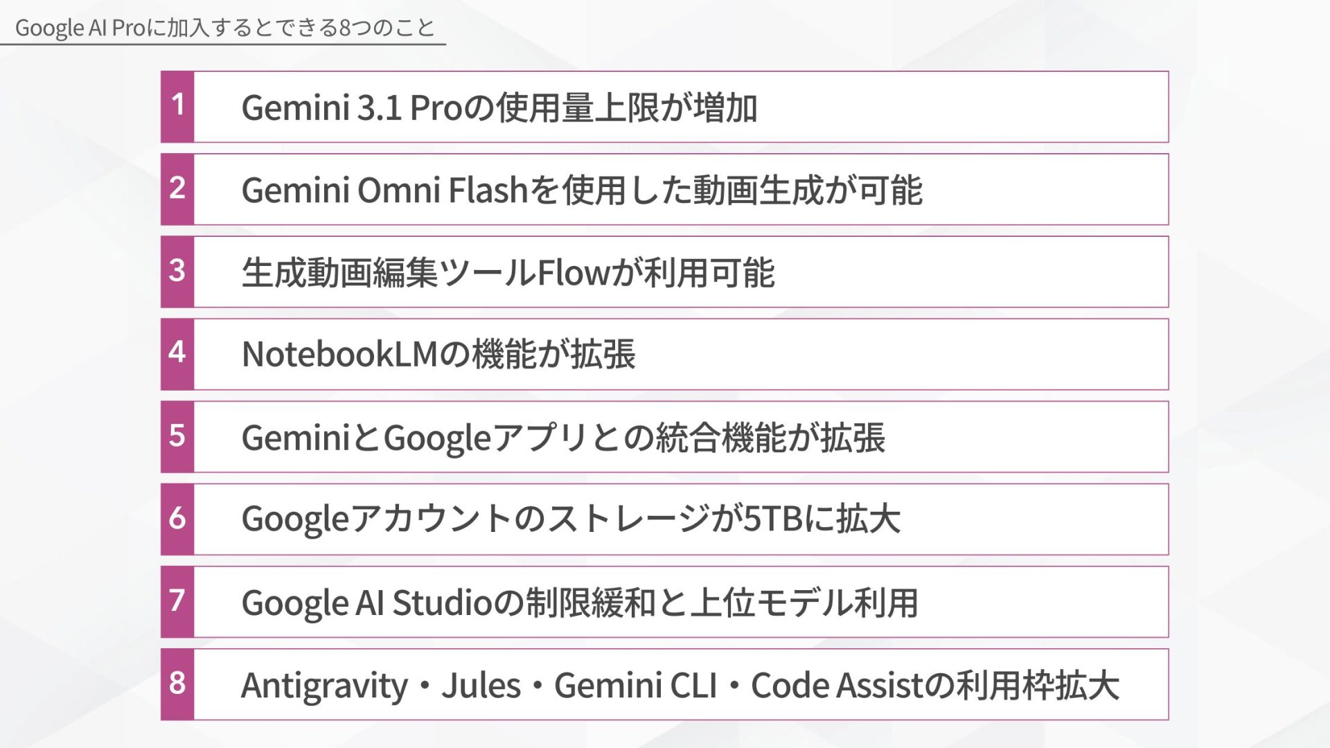 Google AI Proに加入するとできる8つのこと(Gemini 3.1 Proの使用量上限が増加/Gemini Omni Flashを使用した動画生成が可能/生成動画編集ツールFlowが利用可能/NotebookLMの機能が拡張/GeminiとGoogleアプリとの統合機能が拡張/Googleアカウントのストレージが5TBに拡大/Google AI Studioの制限緩和と上位モデル利用/Antigravity・Jules・Gemini CLI・Code Assistの利用枠拡大)