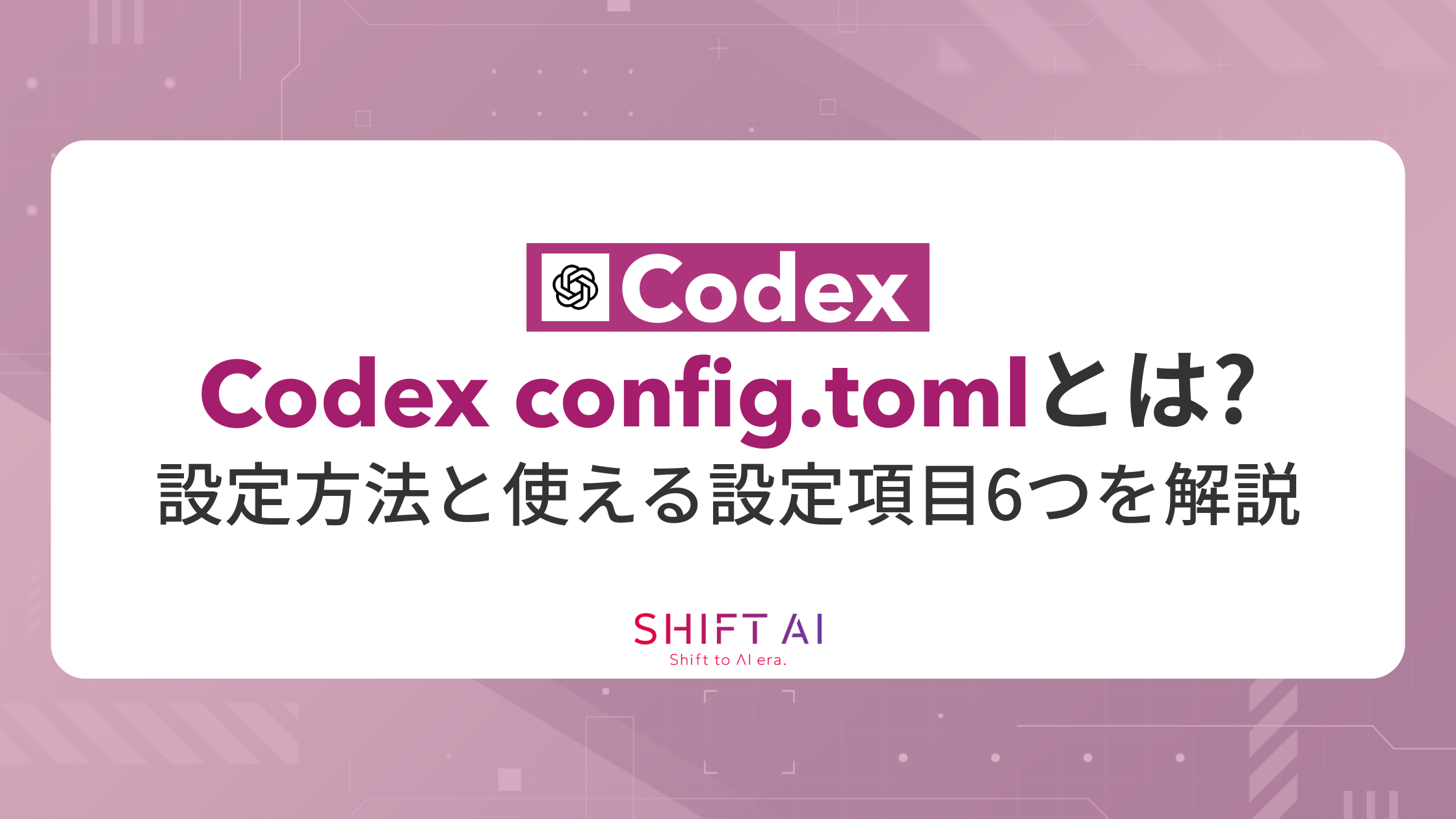 Codex config.tomlとは？設定方法と使える設定項目6つを解説｜SHIFT AI