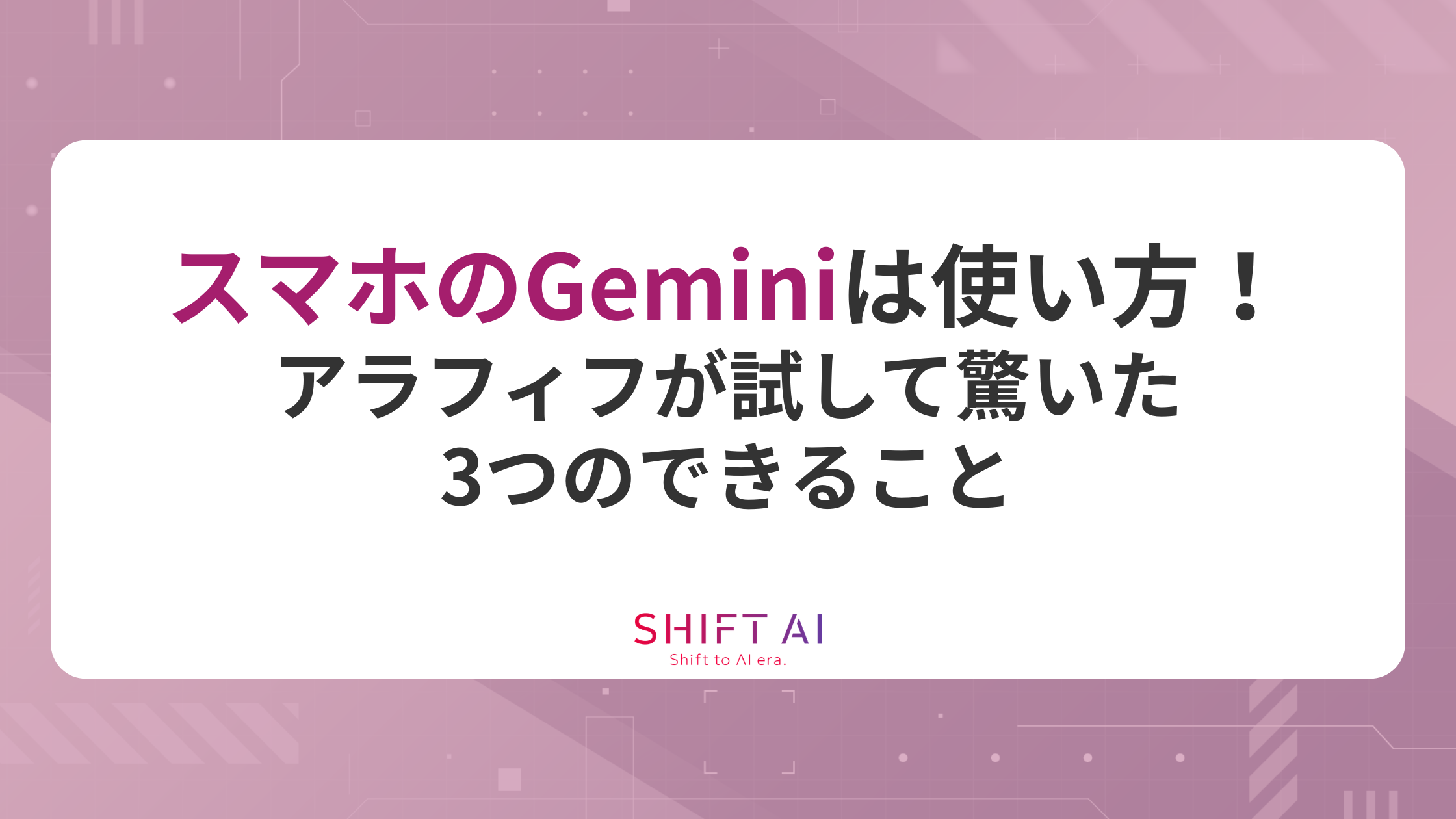 スマホのGeminiの使い方！アラフィフが試して驚いた3つのできること