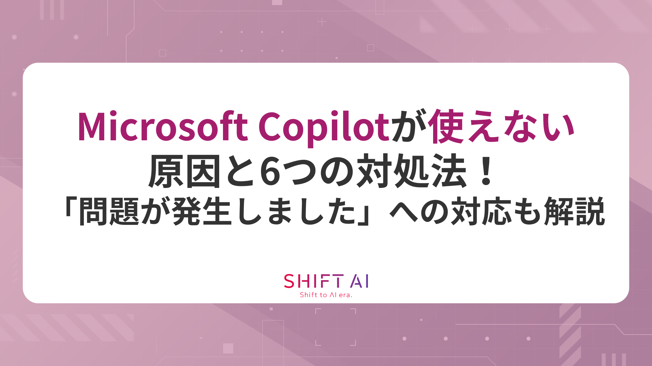 Microsoft Copilotが使えない原因と6つの対処法！「問題が発生しました」への対応も解説｜SHIFT AI TIMES