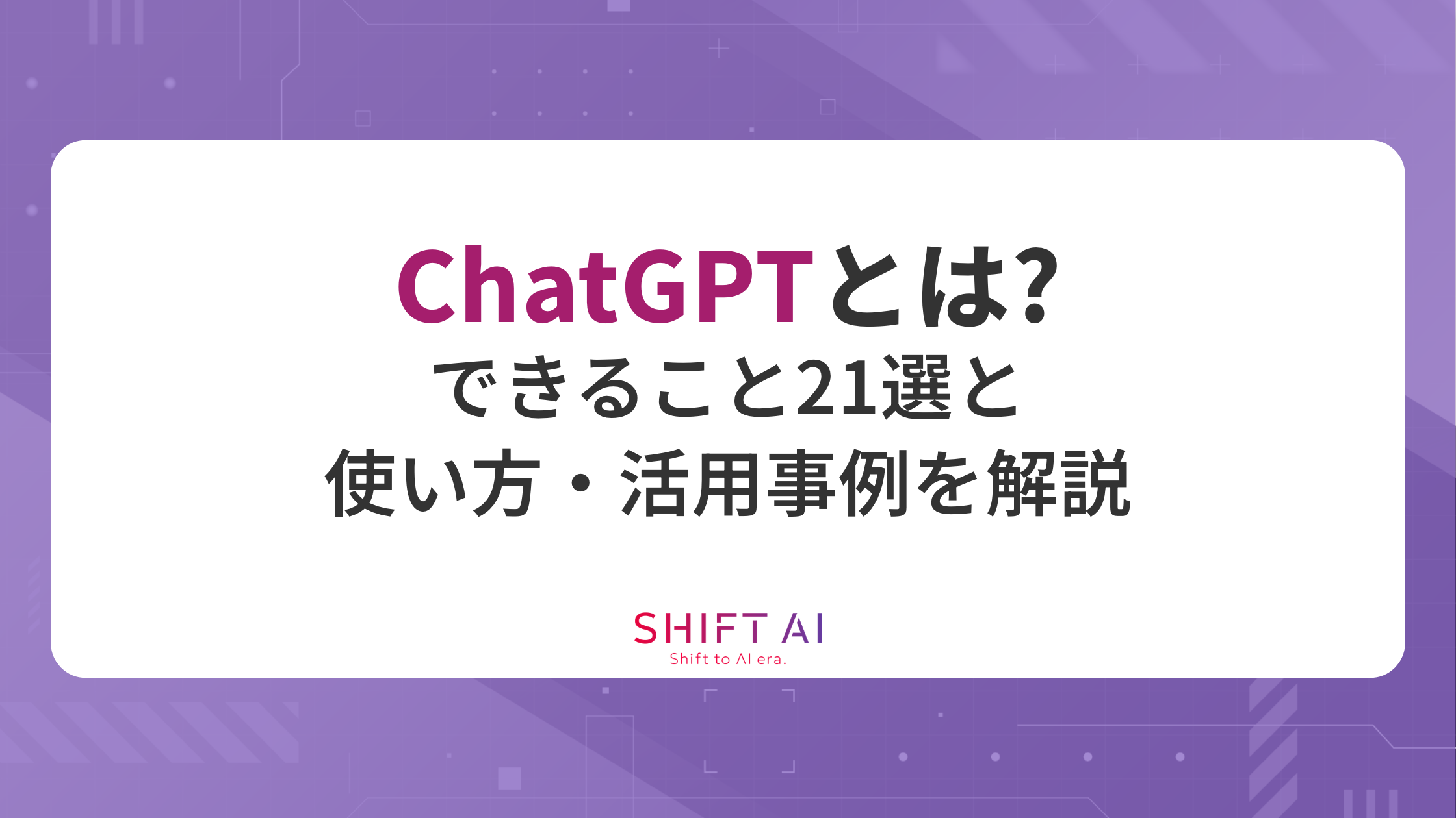 【初心者向け】ChatGPTとは？できること21選と使い方・活用事例を解説
