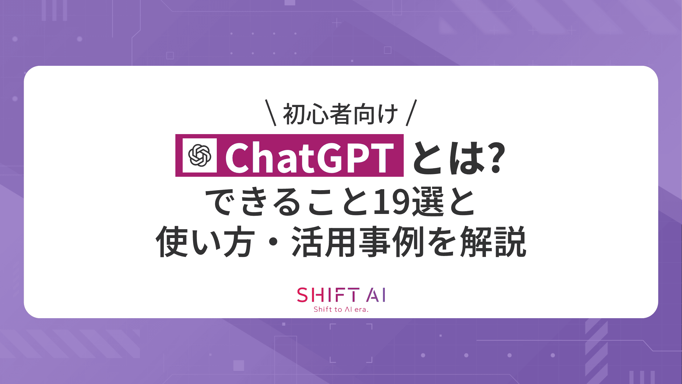 【初心者向け】ChatGPTとは？できること19選と使い方・活用事例を解説