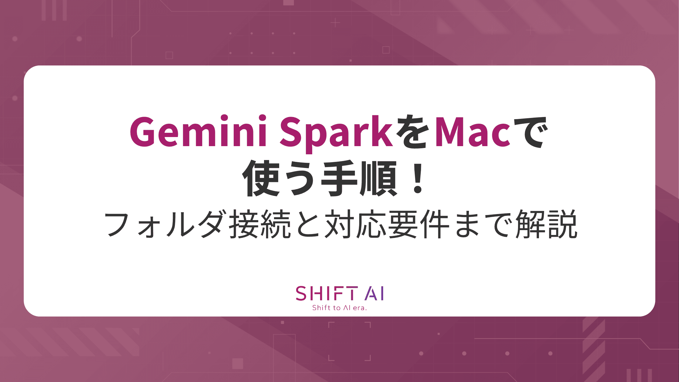 Gemini SparkをMacで使う手順！フォルダ接続と対応要件まで解説｜SHIFT