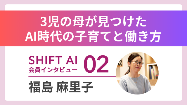 3児の母が見つけたAI時代の子育てと働き方。SHIFT AI 会員インタビュー02。福島麻里子