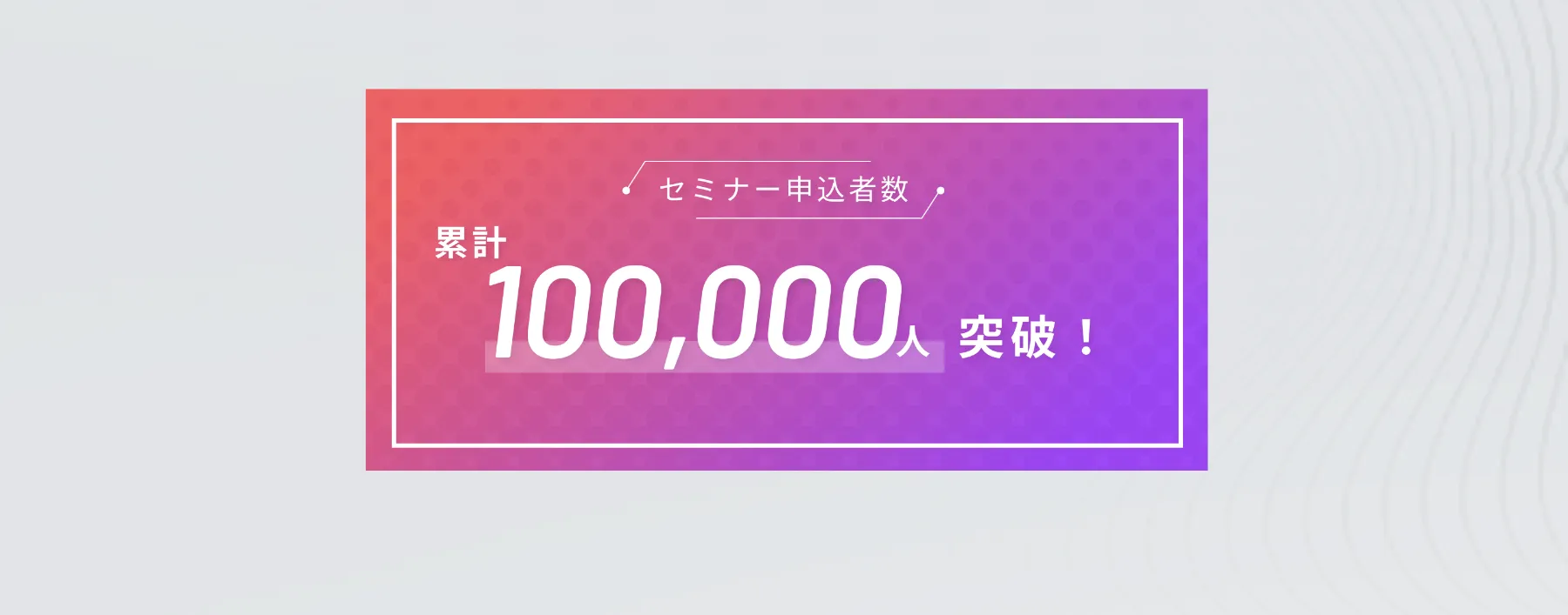 セミナー申込者数 累計100,000人突破！