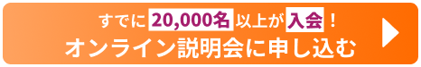 すでに20,000名以上が入会!オンライン説明会に申し込む