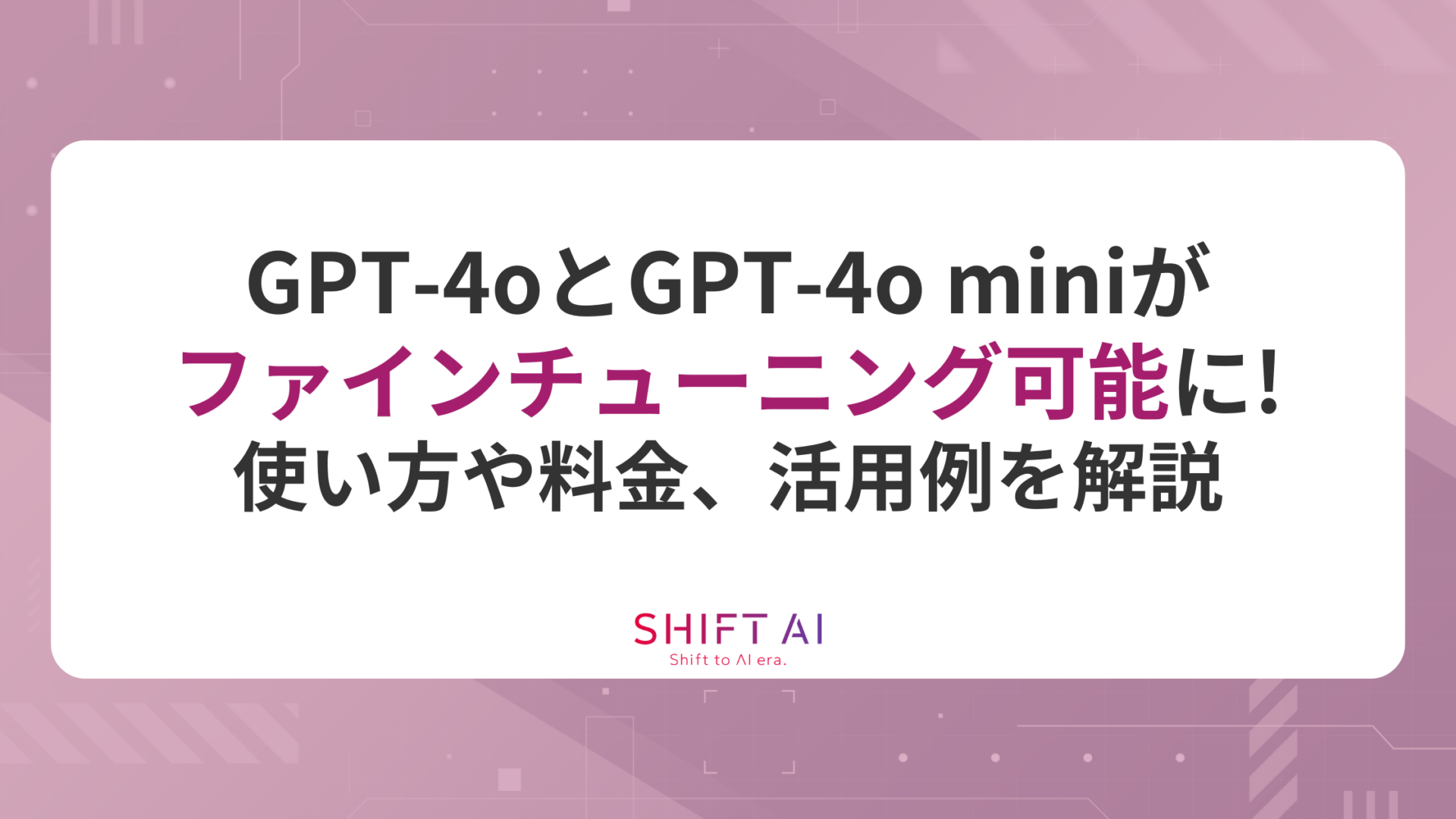 GPT-4oとGPT-4o miniがファインチューニング可能に！使い方や料金、活用例を解説