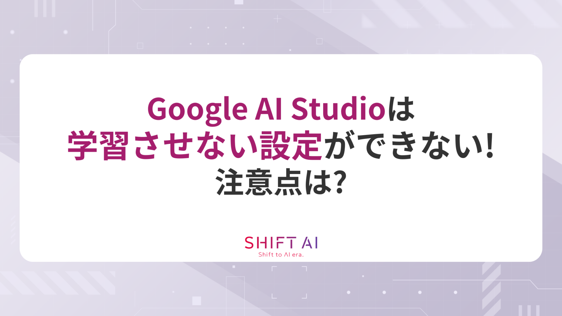 Google AI Studioは学習させない設定ができない！注意点は？
