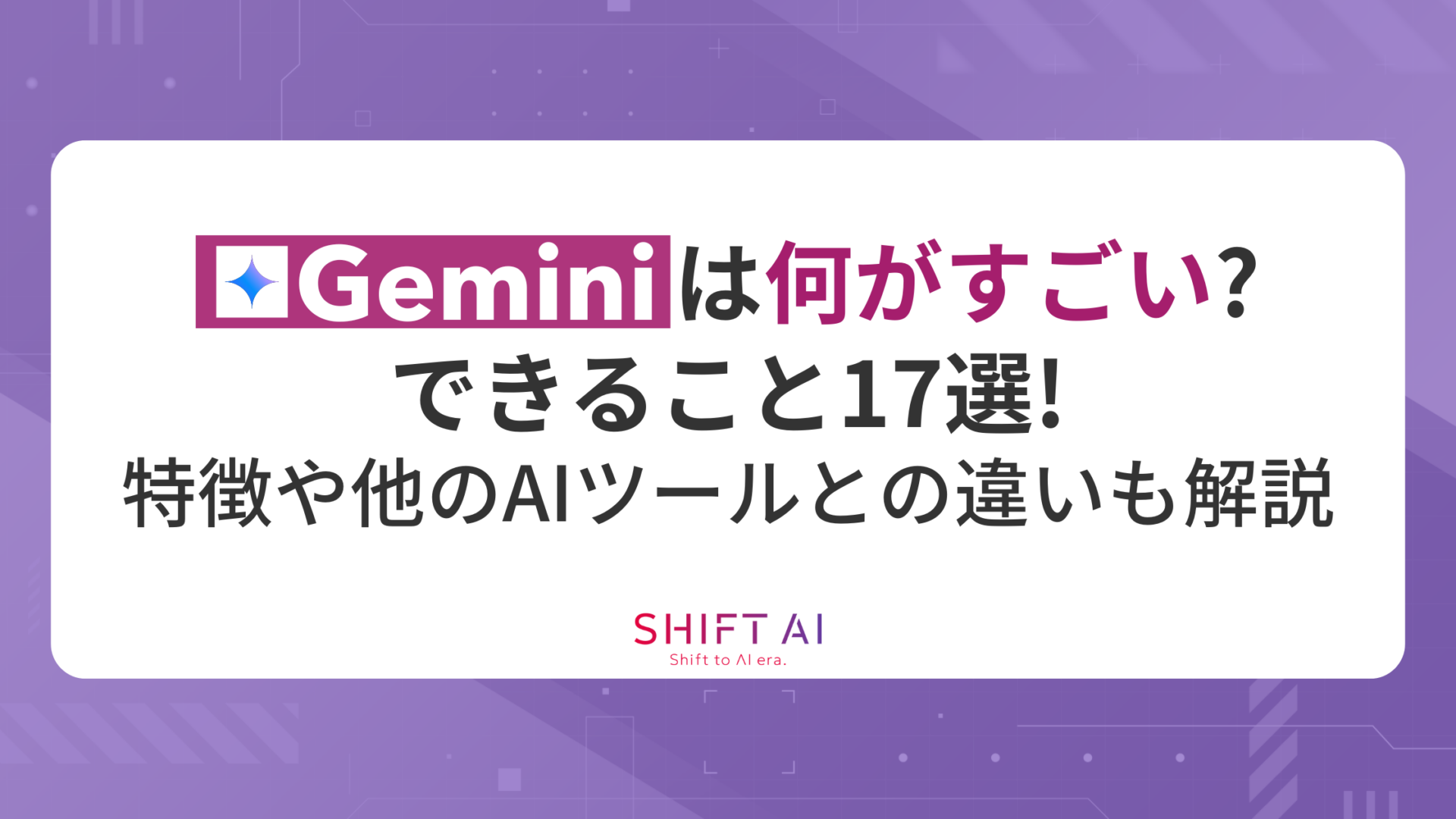 Geminiは何がすごい？できること17選！特徴や他のAIツールとの違いも解説