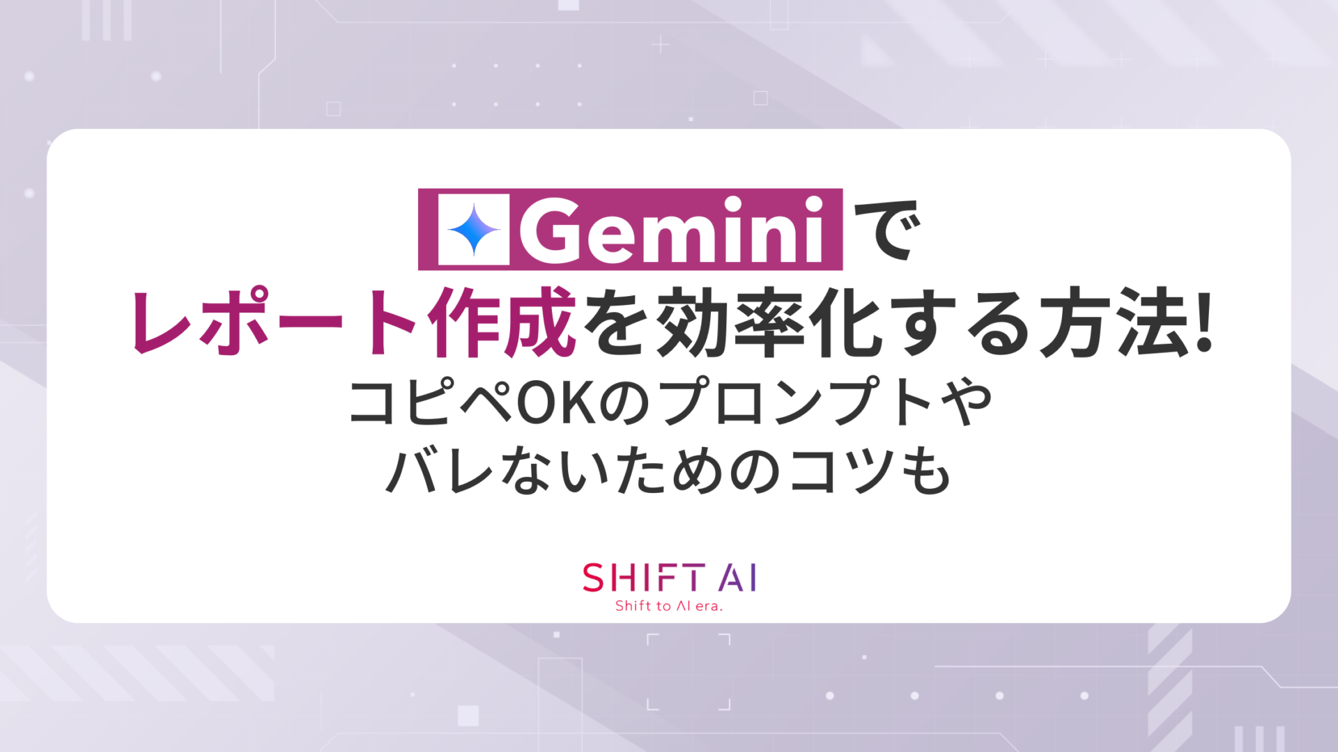 Geminiでレポート作成を効率化する方法！コピペOKのプロンプトやバレないためのコツも紹介