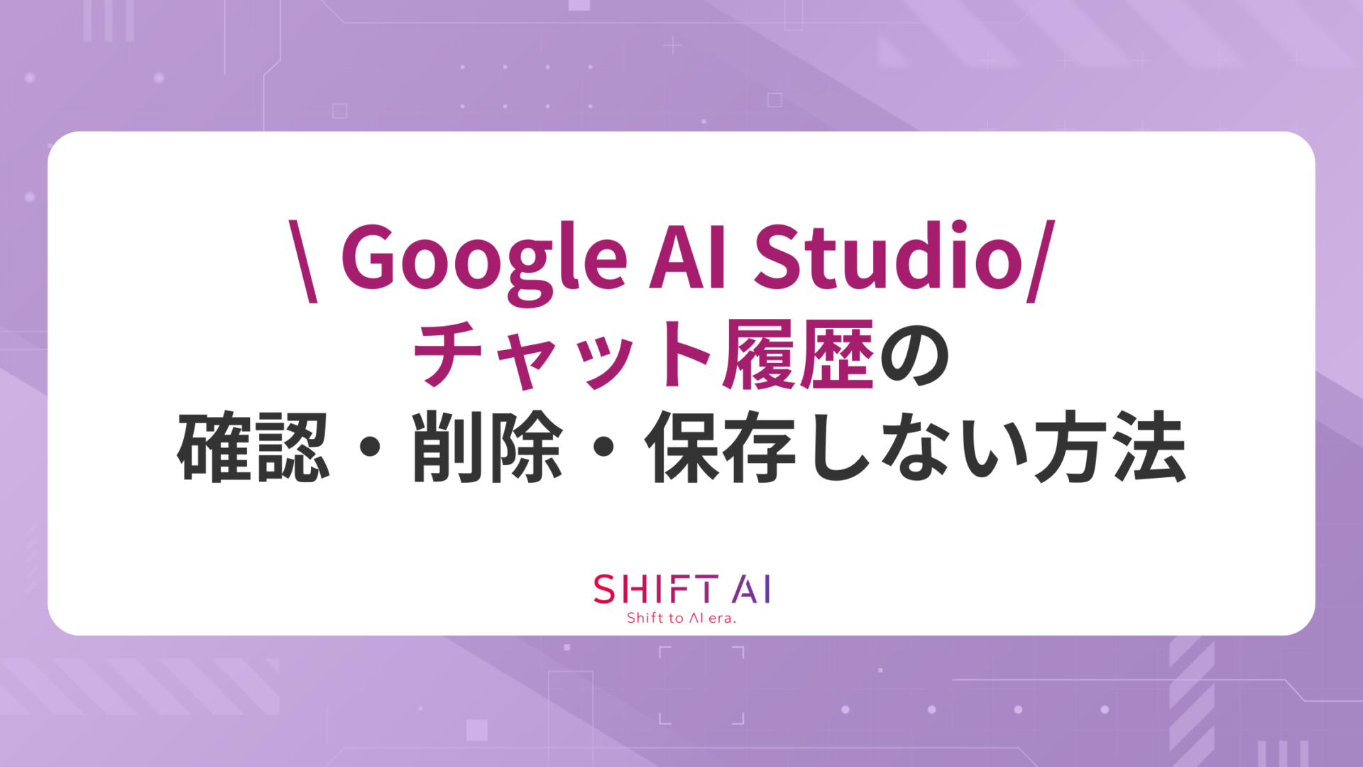 【Google AI Studio】チャット履歴の確認・削除・保存しない方法を解説
