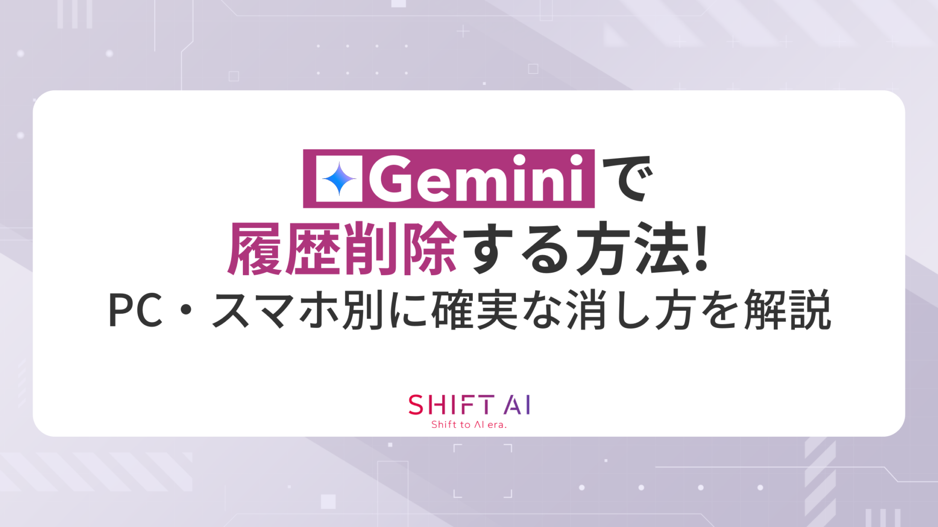 Geminiで履歴削除する方法！PC・スマホ別に確実な消し方を解説