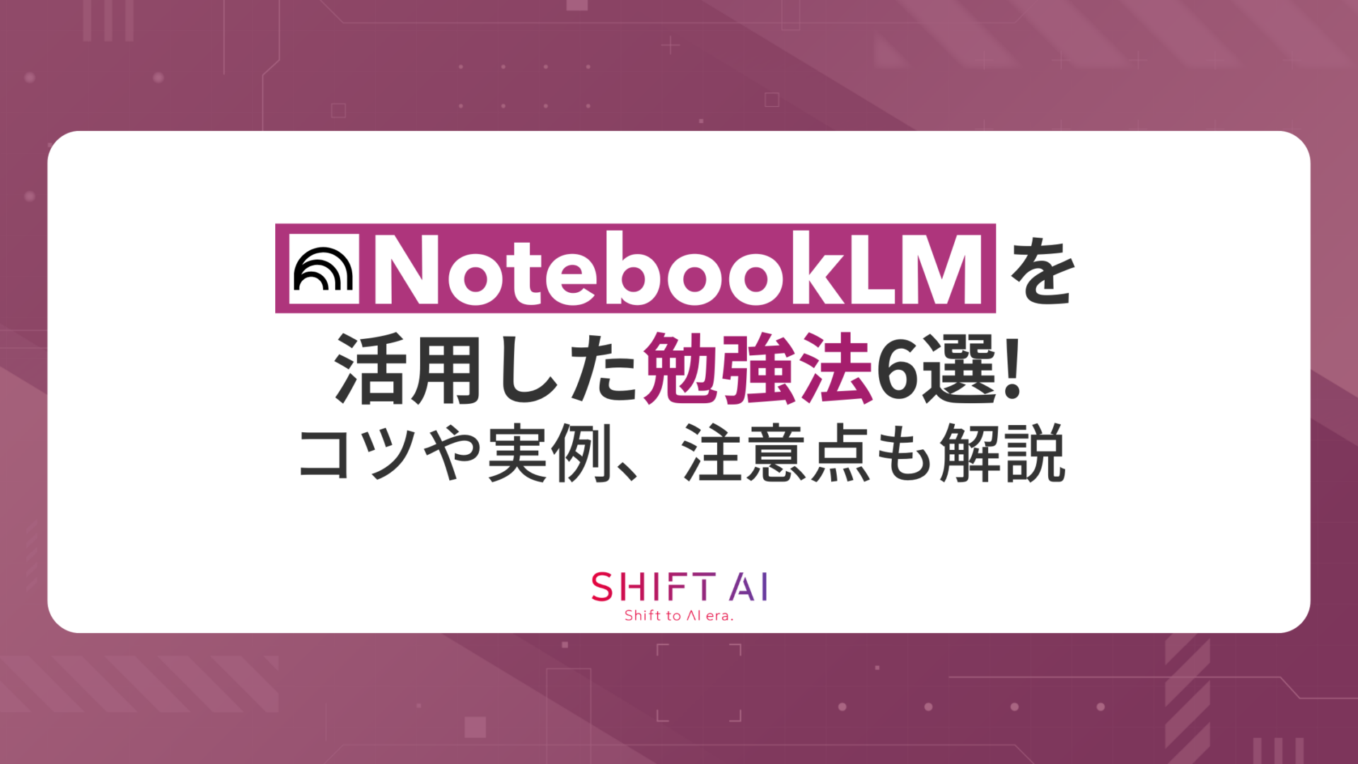 NotebookLMを活用した勉強法6選！コツや実例、注意点も解説