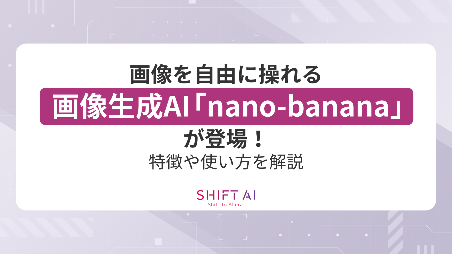 【画像を自由に操れる】画像生成AI「nano-banana」が登場！特徴や使い方を解説