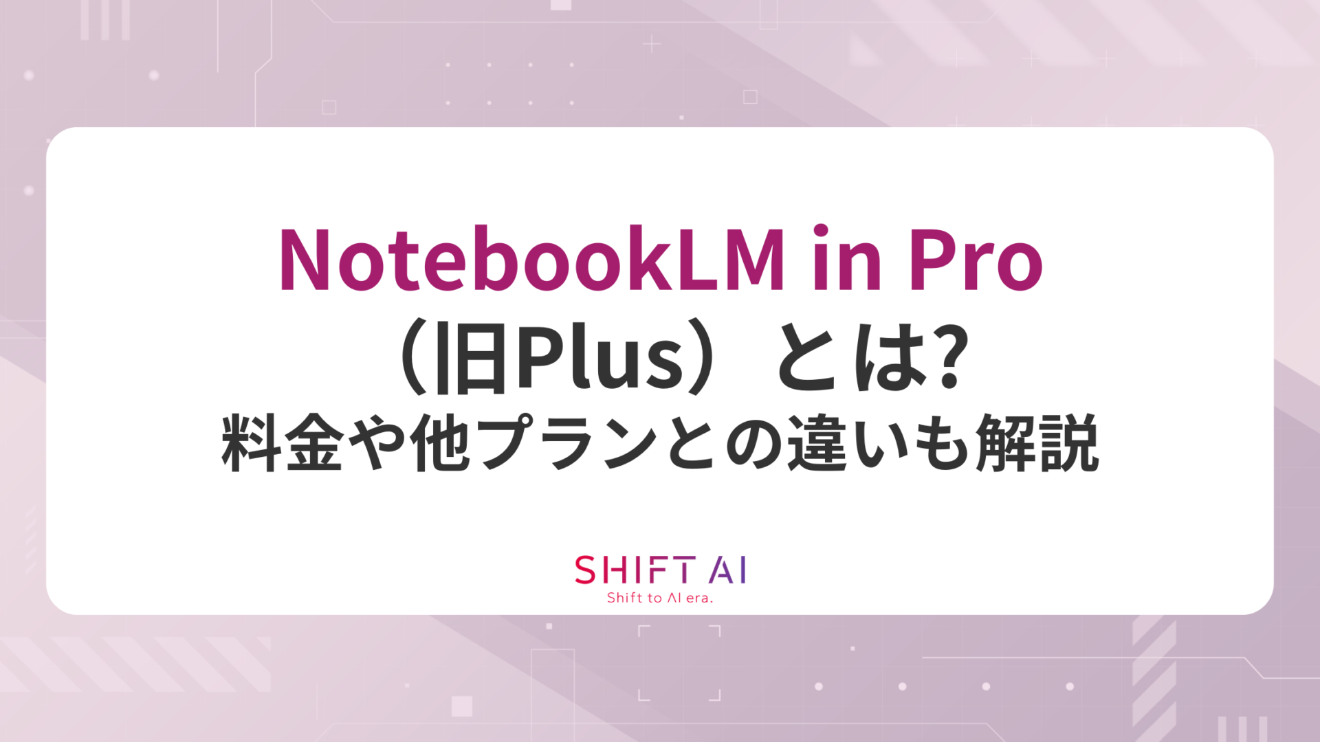 NotebookLM in Pro（旧Plus）とは？料金や他プランとの違いも解説