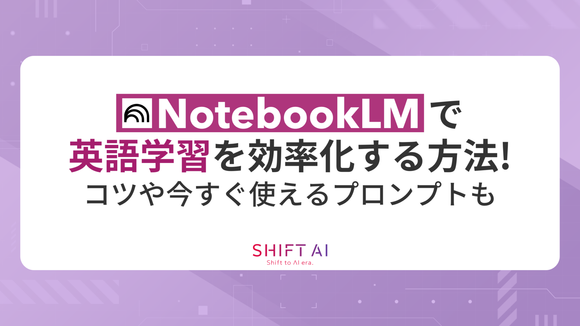 NotebookLMで英語学習を効率化する方法！コツや今すぐ使えるプロンプトも