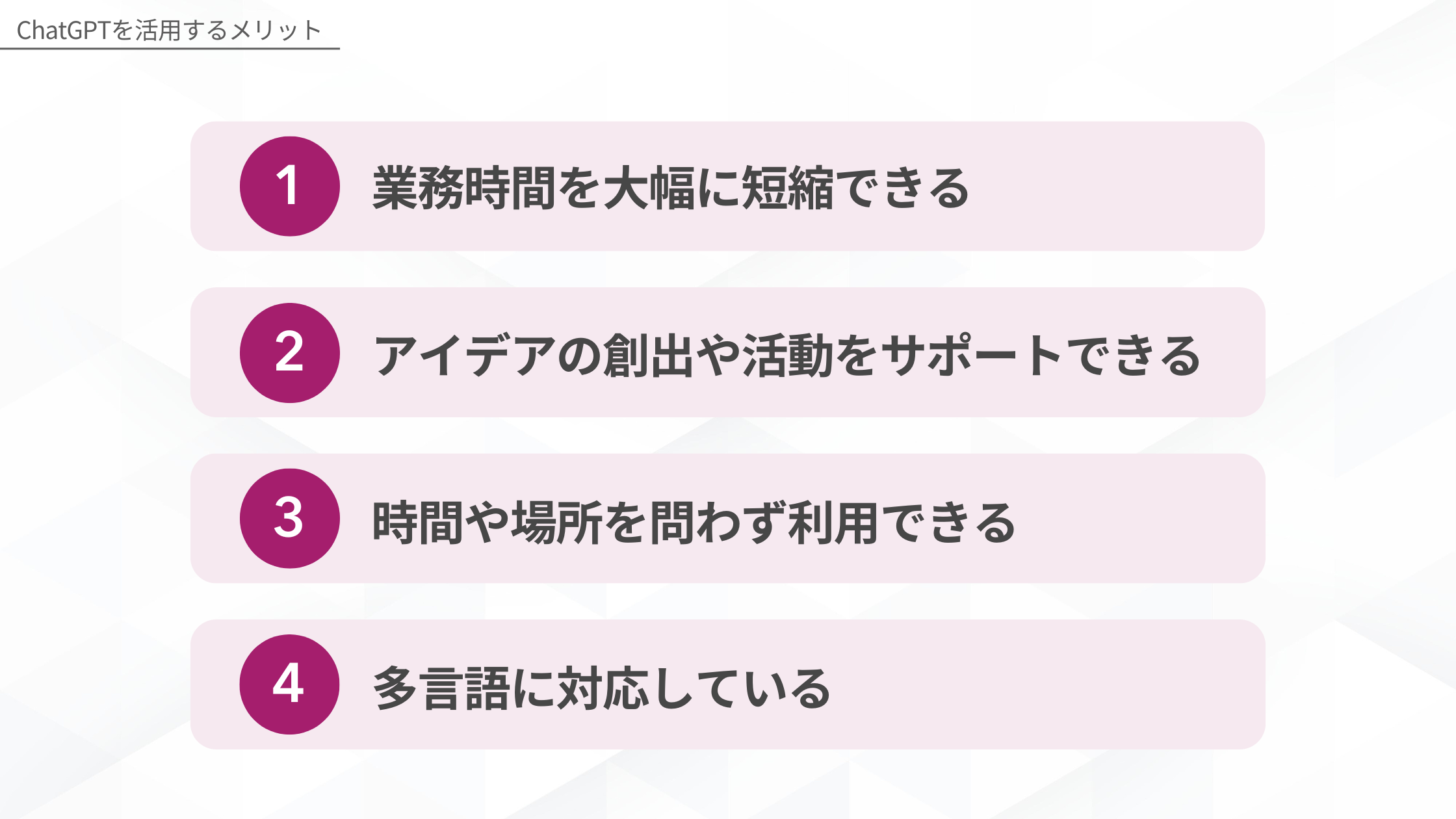 ChatGPTを活用するメリット：1.業務時間を大幅に短縮できる、2.アイデアの創出や活動をサポートできる、3.時間や場所を問わず利用できる、4.多言語に対応している