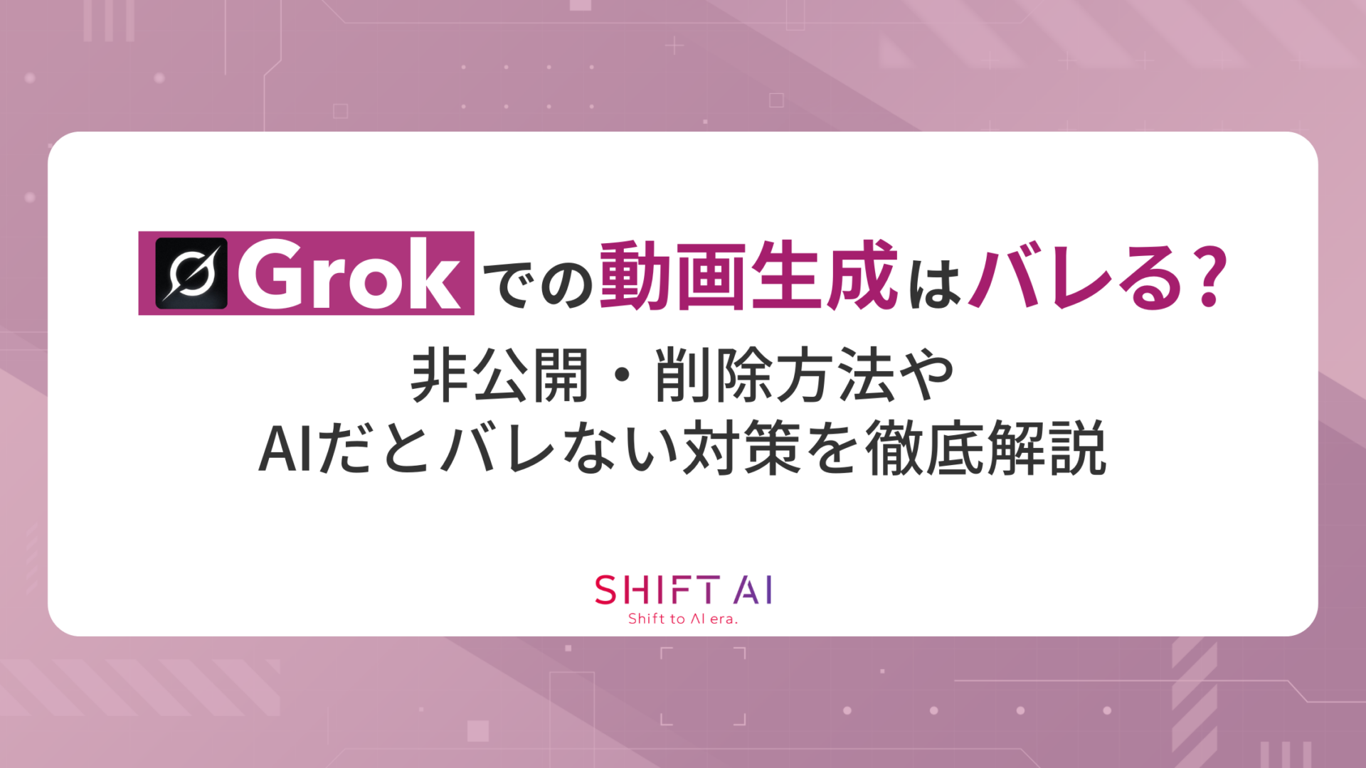 Grokでの動画生成はバレる？非公開・削除方法やAIだとバレない対策を徹底解説