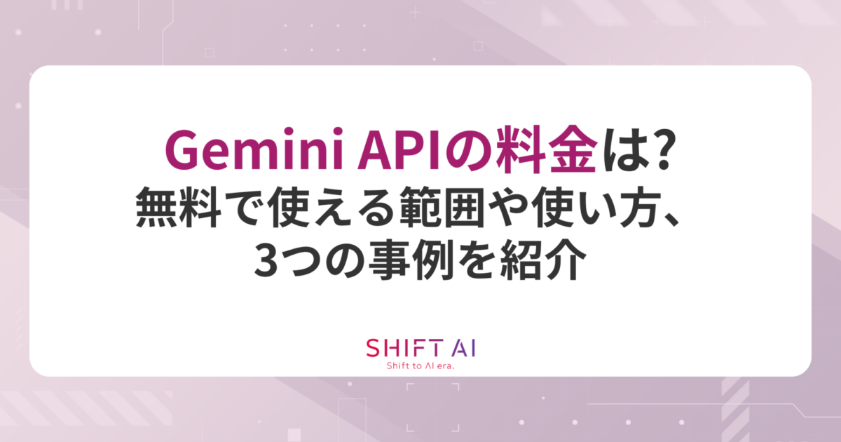 Gemini APIの料金は？無料で使える範囲や使い方、3つの事例を紹介｜SHIFT AI TIMES