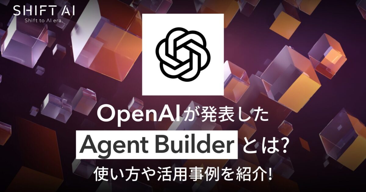 OpenAIが発表したAgent Builderとは？使い方や活用事例を紹介！｜SHIFT